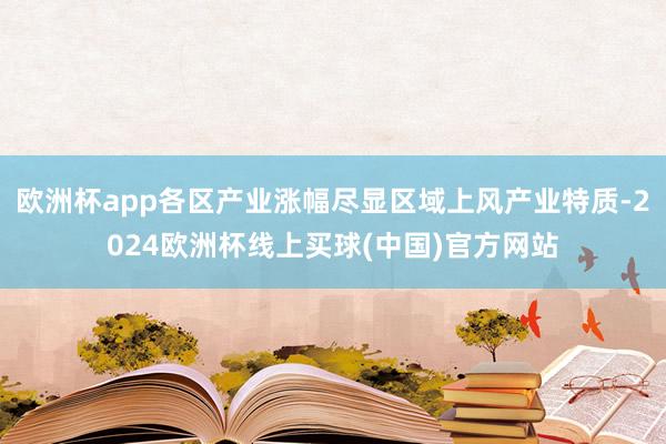 欧洲杯app各区产业涨幅尽显区域上风产业特质-2024欧洲杯线上买球(中国)官方网站