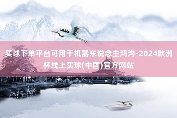 买球下单平台可用于机器东说念主鸿沟-2024欧洲杯线上买球(中国)官方网站