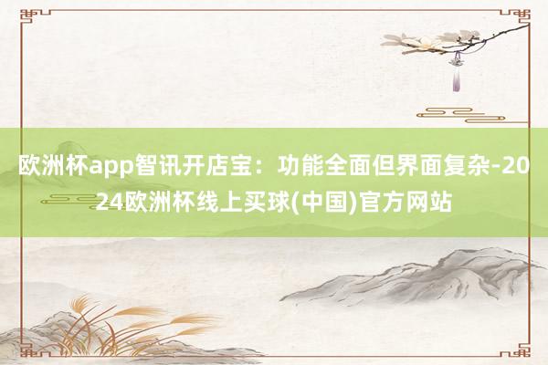 欧洲杯app智讯开店宝：功能全面但界面复杂-2024欧洲杯线上买球(中国)官方网站