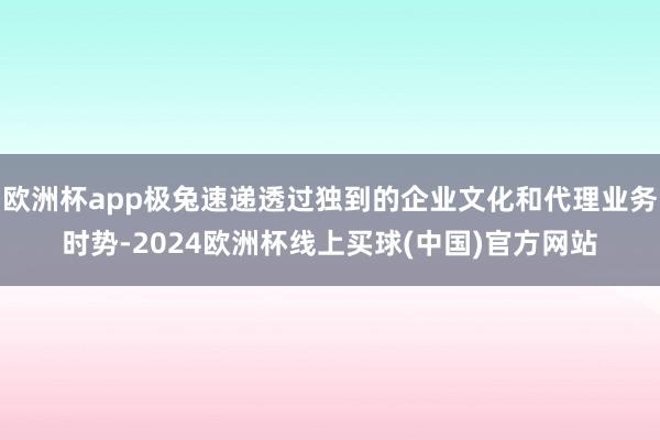 欧洲杯app极兔速递透过独到的企业文化和代理业务时势-2024欧洲杯线上买球(中国)官方网站